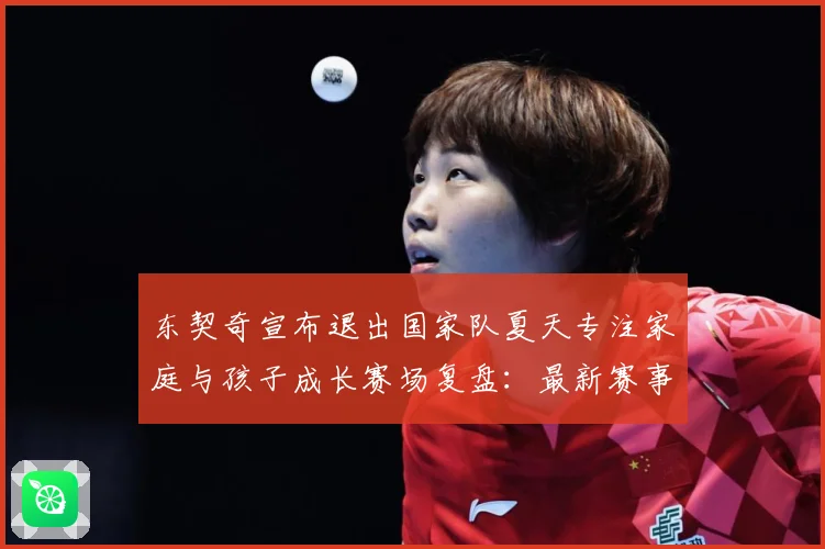 东契奇宣布退出国家队夏天专注家庭与孩子成长赛场复盘：最新赛事动态与深度分析