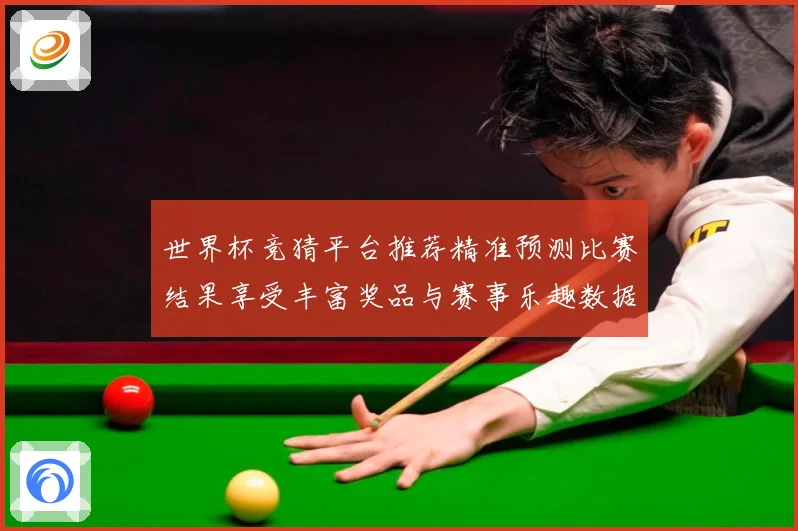 世界杯竞猜平台推荐精准预测比赛结果享受丰富奖品与赛事乐趣数据研判：最新赛事动态与深度分析