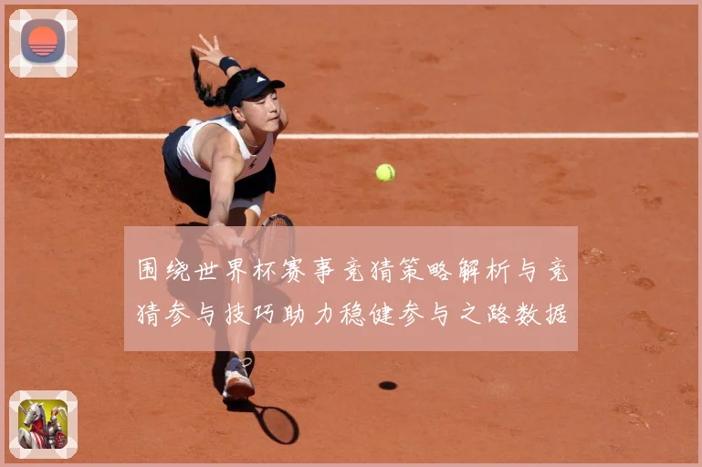 围绕世界杯赛事竞猜策略解析与竞猜参与技巧助力稳健参与之路数据研判：最新赛事动态与深度分析