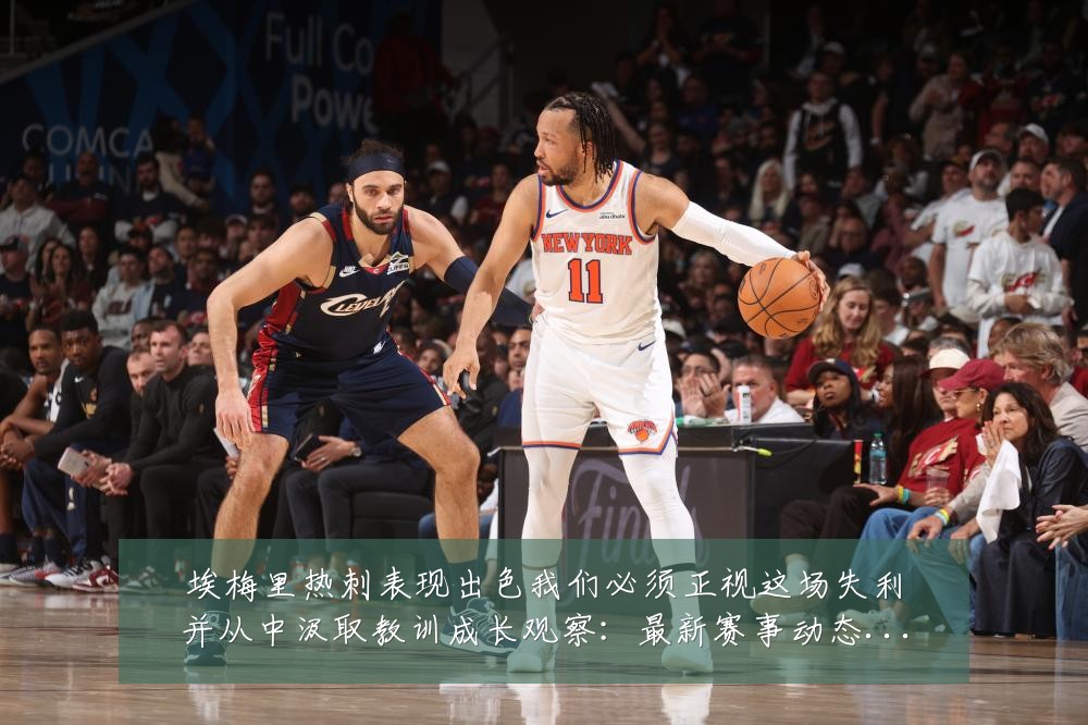 埃梅里热刺表现出色我们必须正视这场失利并从中汲取教训成长观察:最新赛事动态与深度分析