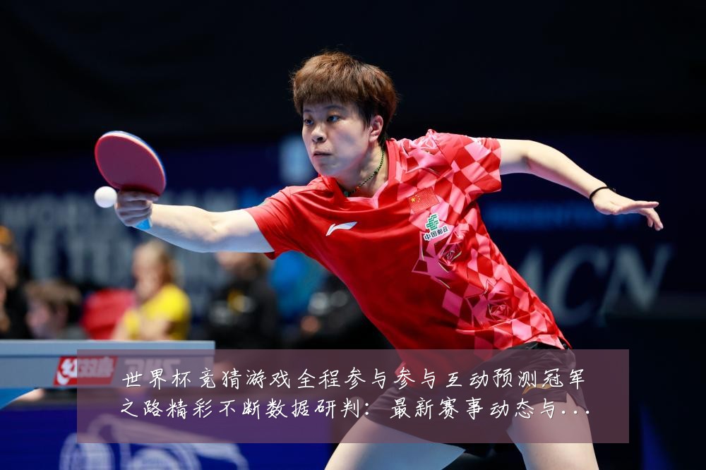 世界杯竞猜游戏全程参与参与互动预测冠军之路精彩不断数据研判:最新赛事动态与深度分析