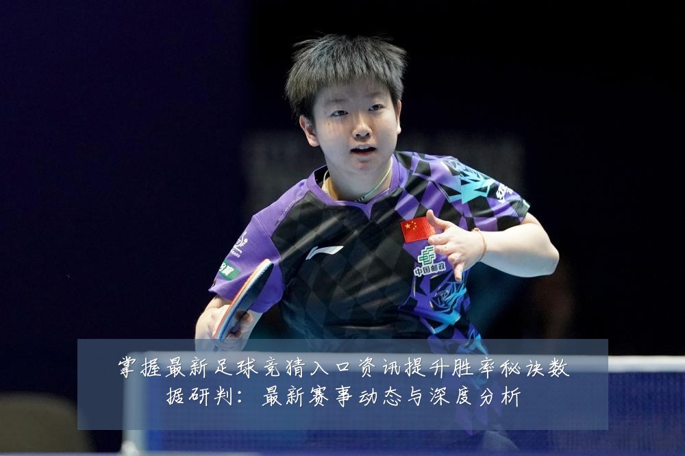 掌握最新足球竞猜入口资讯提升胜率秘诀数据研判:最新赛事动态与深度分析