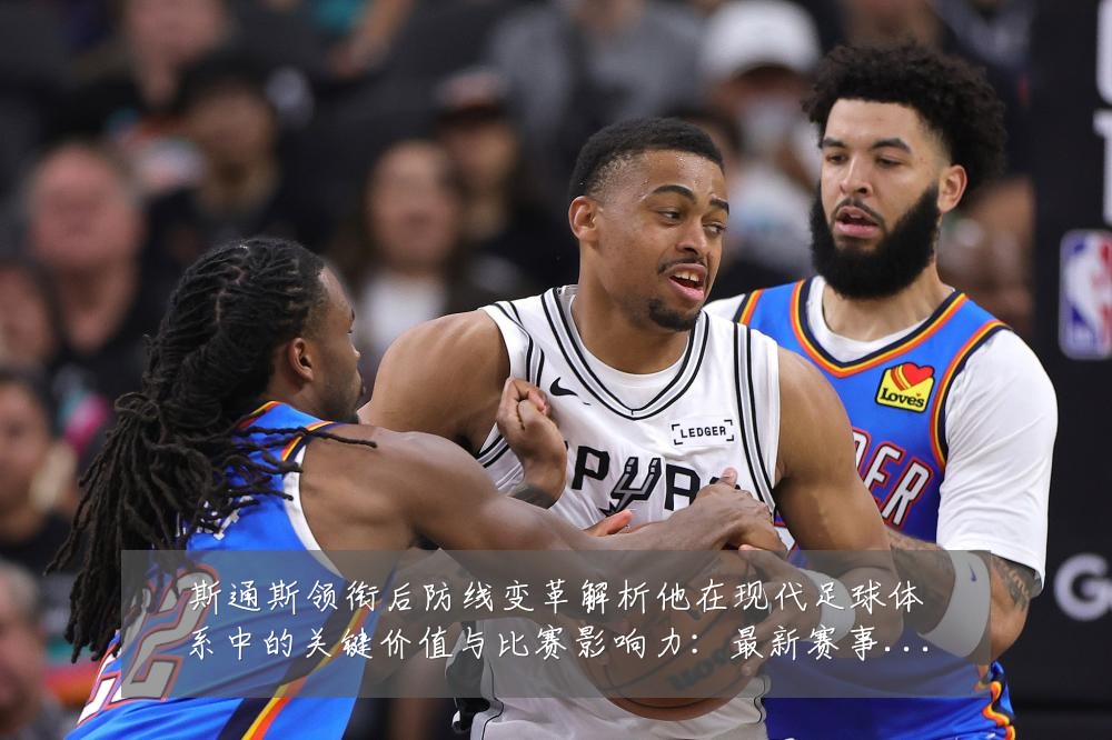 斯通斯领衔后防线变革解析他在现代足球体系中的关键价值与比赛影响力:最新赛事动态与深度分析