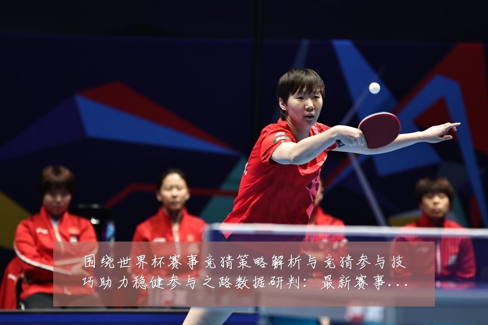 围绕世界杯赛事竞猜策略解析与竞猜参与技巧助力稳健参与之路数据研判:最新赛事动态与深度分析