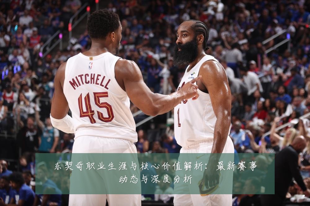 东契奇职业生涯与核心价值解析:最新赛事动态与深度分析